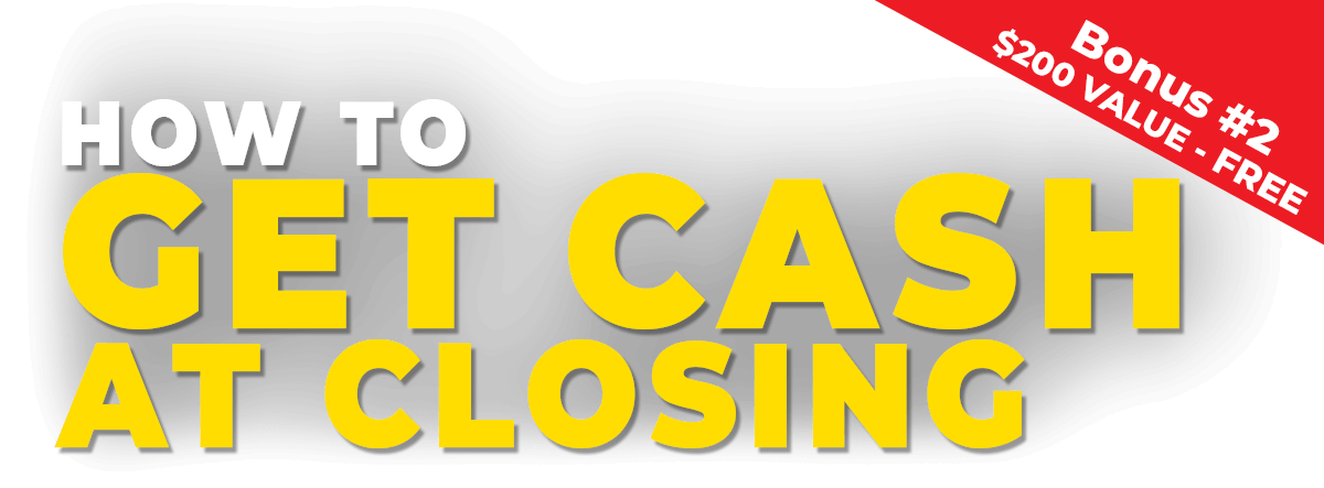 Bonus #2: How to Get Cash at Closing